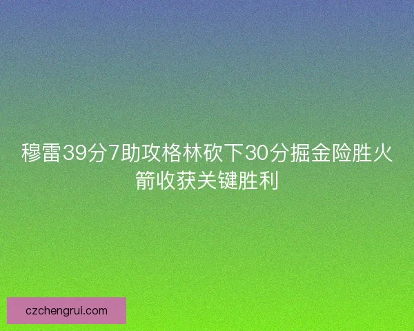 穆雷39分7助攻格林砍下30分掘金险胜火箭收获关键胜利