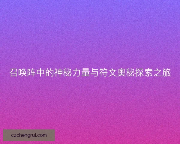 召唤阵中的神秘力量与符文奥秘探索之旅