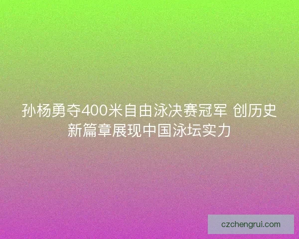 孙杨勇夺400米自由泳决赛冠军 创历史新篇章展现中国泳坛实力