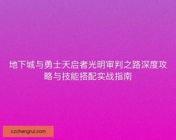 地下城与勇士天启者光明审判之路深度攻略与技能搭配实战指南