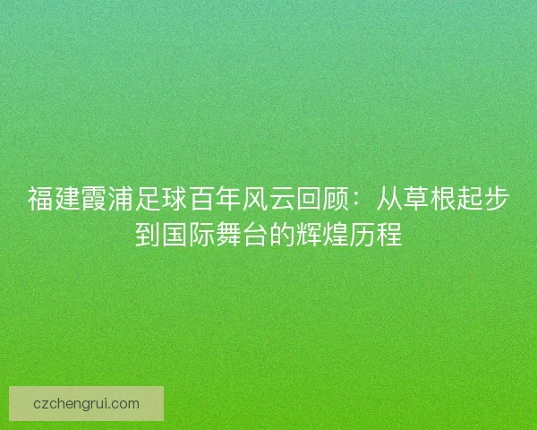 福建霞浦足球百年风云回顾：从草根起步到国际舞台的辉煌历程