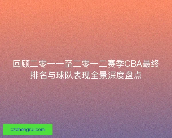 回顾二零一一至二零一二赛季CBA最终排名与球队表现全景深度盘点