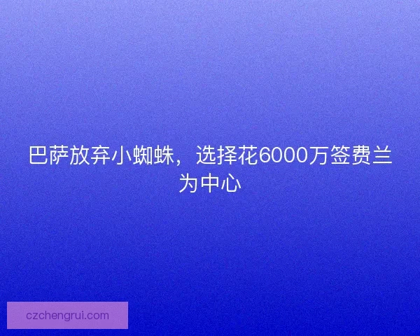 巴萨放弃小蜘蛛，选择花6000万签费兰为中心