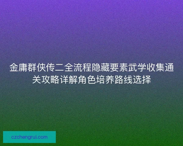 金庸群侠传二全流程隐藏要素武学收集通关攻略详解角色培养路线选择