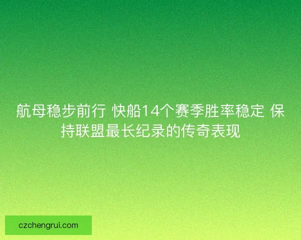 航母稳步前行 快船14个赛季胜率稳定 保持联盟最长纪录的传奇表现
