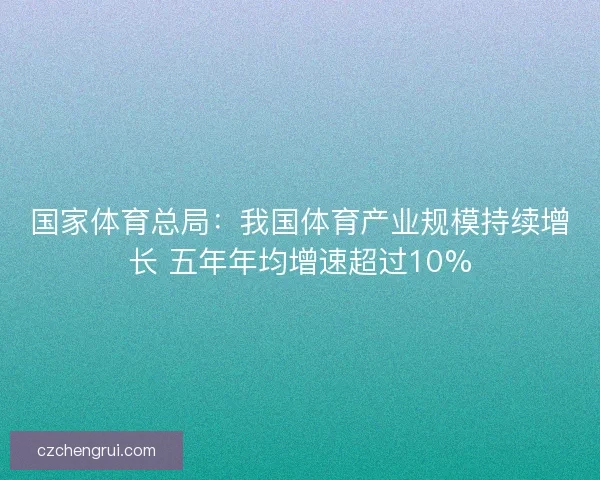 国家体育总局：我国体育产业规模持续增长 五年年均增速超过10%