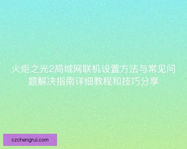 火炬之光2局域网联机设置方法与常见问题解决指南详细教程和技巧分享